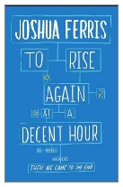 2014 - To Rise Again at a Decent Hour by Joshua Ferris (Published by Viking)