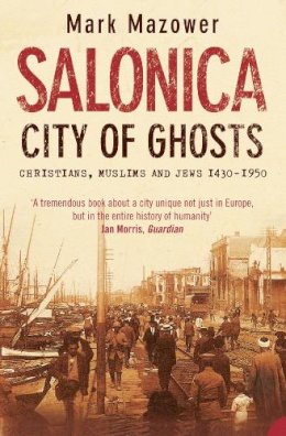 Mark Mazower - Salonica, City of Ghosts: Christians, Muslims and Jews - 9780007120222 - V9780007120222