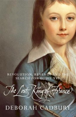 Deborah Cadbury - The Lost King of France: The Tragic Story of Marie-Antoinette´s Favourite Son - 9780007333790 - V9780007333790