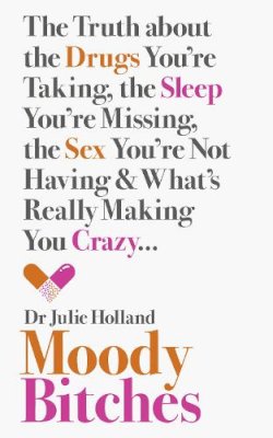 Md Julie Holland - Moody Bitches: The Truth about the Drugs You’re Taking, the Sleep You’re Missing, the Sex You’re Not Having and What’s Really Making You Crazy... - 9780007554126 - V9780007554126