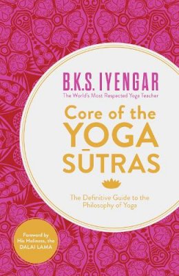 B.K.S. Iyengar - Core of the Yoga Sutras: The Definitive Guide to the Philosophy of Yoga - 9780007921263 - V9780007921263