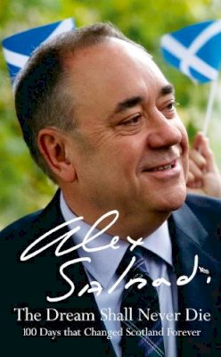 Alex Salmond - The Dream Shall Never Die: 100 Days that Changed Scotland Forever - 9780008139766 - KMO0000131