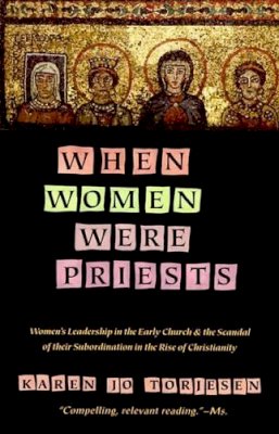 Karen Jo Torjesen - When Women Were Priests: Women's Leadership in the Early Church and the Scandal of Their Subordination in the Rise of Christianity - 9780060686611 - V9780060686611