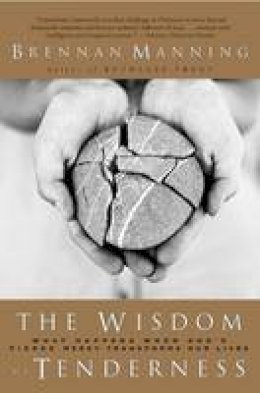 Brennan Manning - The Wisdom of Tenderness: What Happens When God's Fierce Mercy Transforms Our Lives - 9780060724467 - V9780060724467