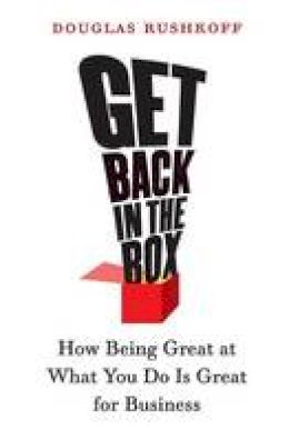 Douglas Rushkoff - Get Back in the Box: How Being Great at What You Do Is Great for Business - 9780060758707 - V9780060758707