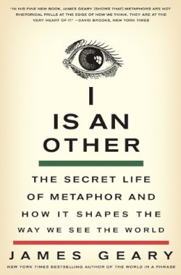 James Geary - I Is an Other: The Secret Life of Metaphor and How It Shapes the Way We See the World - 9780061710292 - V9780061710292