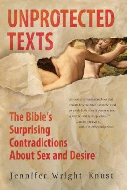 Jennifer Wright Knust - Unprotected Texts: The Bible´s Surprising Contradictions About Sex and Desire - 9780061725395 - V9780061725395