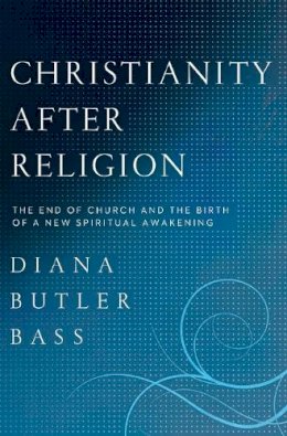 Diana Butler Bass - Christianity After Religion: The End of Church and the Birth of a New Spiritual Awakening - 9780062003744 - V9780062003744