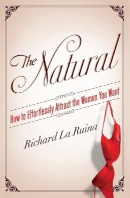 Richard La Ruina - The Natural: How to Effortlessly Attract the Women You Want - 9780062089809 - V9780062089809 Richard La Ruina - The Natural: How to Effortlessly Attract the Women You Want - 9780062089809 - V9780062089809