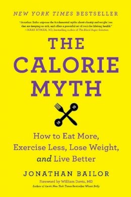 Jonathan Bailor - The Calorie Myth: How to Eat More, Exercise Less, Lose Weight, and Live Better - 9780062267344 - V9780062267344