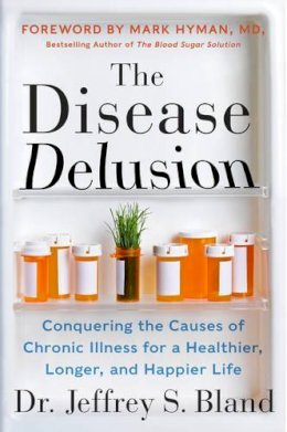 Dr. Jeffrey S. Bland - The Disease Delusion: Conquering the Causes of Chronic Illness for a Healthier, Longer, and Happier Life - 9780062290748 - V9780062290748