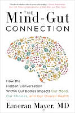 Emeran Mayer - The Mind-Gut Connection: How the Hidden Conversation Within Our Bodies Impacts Our Mood, Our Choices, and Our Overall Health - 9780062376589 - V9780062376589