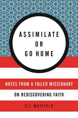 D. L. Mayfield - Assimilate Or Go Home: My Misadventures Among the Somali Muslim Refugeesof Portland - 9780062388803 - V9780062388803