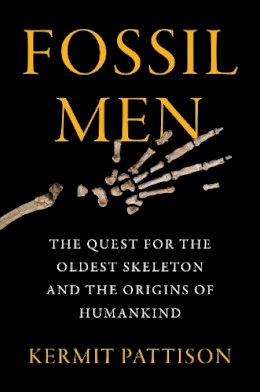 Kermit Pattison - Fossil Men: The Quest for the Oldest Skeleton and the Origins of Humankind - 9780062410283 - V9780062410283