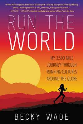 Becky Wade - Run the World: My 3,500-Mile Journey Through Running Cultures Around the Globe - 9780062416438 - V9780062416438