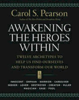 Carol S. Pearson - Awakening the Heroes Within: Twelve Archetypes to Help Us Find Ourselves and Transform Our World - 9780062506788 - V9780062506788