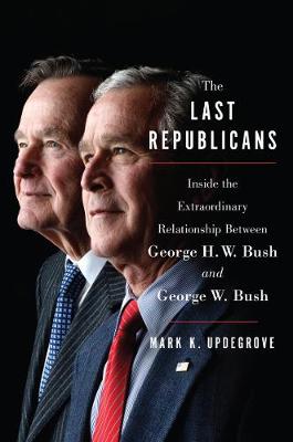 Mark K. Updegrove - The Last Republicans: Inside the Extraordinary Relationship Between George H.W. Bush and George W. Bush - 9780062654120 - V9780062654120