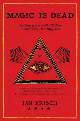 Ian Frisch - Magic Is Dead: My Journey into the World´s Most Secretive Society of Magicians - 9780062839299 - 9780062839299