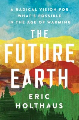 Eric Holthaus - The Future Earth: A Radical Vision for What´s Possible in the Age of Warming - 9780062883162 - V9780062883162