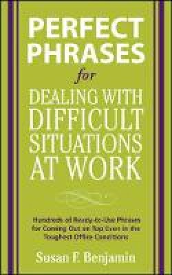 Susan Benjamin - Perfect Phrases for Dealing with Difficult Situations at Work:  Hundreds of Ready-to-Use Phrases for Coming Out on Top Even in the Toughest Office Conditions - 9780071597326 - V9780071597326