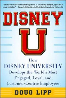 Doug Lipp - Disney U: How Disney University Develops the World´s Most Engaged, Loyal, and Customer-Centric Employees - 9780071808071 - V9780071808071