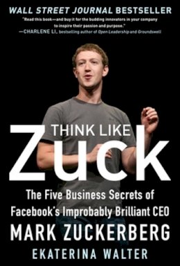 Ekaterina Walter - Think Like Zuck: The Five Business Secrets of Facebook´s Improbably Brilliant CEO Mark Zuckerberg - 9780071809498 - V9780071809498