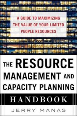 Jerry Manas - The Resource Management and Capacity Planning Handbook: A Guide to Maximizing the Value of Your Limited People Resources - 9780071836258 - V9780071836258