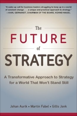 Johan Aurik - The Future of Strategy: A Transformative Approach to Strategy for a World That Won’t Stand Still - 9780071848749 - V9780071848749