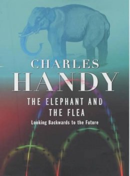 Charles Handy - The Elephant and the Flea: Looking Backwards to the Future - 9780091793630 - KKD0002049 Charles Handy - The Elephant and the Flea: Looking Backwards to the Future - 9780091793630 - KKD0002049
