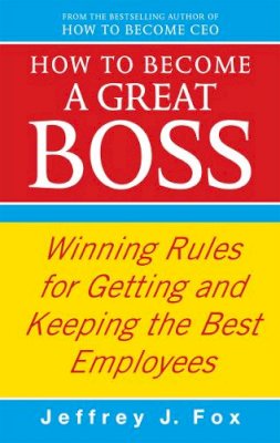 Jeffrey J. Fox - How To Become A Great Boss: Winning rules for getting and keeping the best employees - 9780091935436 - V9780091935436