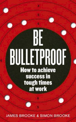 James Brooke - Be Bulletproof: How to Achieve Success in Tough Times at Work - 9780091939816 - V9780091939816