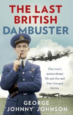 George Johnny Johnson Mbe - The Last British Dambuster: One man´s extraordinary life and the raid that changed history - 9780091957759 - V9780091957759