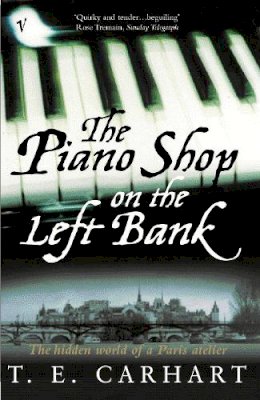 T E Carhart - The Piano Shop on the Left Bank: The Hidden World of a Paris Atelier - 9780099288237 - V9780099288237