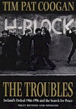 Tim Pat Coogan - The Troubles: Ireland´s Ordeal 1966-1995 and the Search for Peace - 9780099465713 - V9780099465713