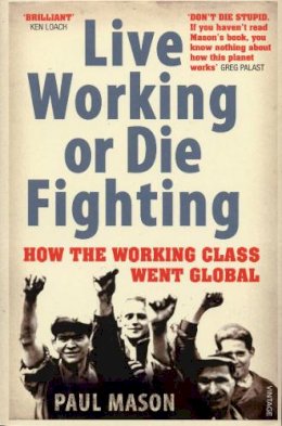 Paul Mason - Live Working or Die Fighting: How the Working Class Went Global - 9780099492887 - V9780099492887