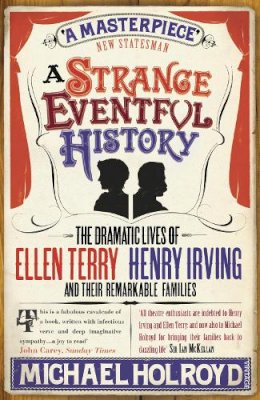 Michael Holroyd - A Strange Eventful History: The Dramatic Lives of Ellen Terry, Henry Irving and their Remarkable Families - 9780099497189 - 9780099497189