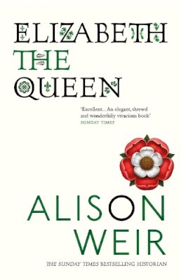 Alison Weir - Elizabeth, the Queen: An intriguing deep dive into Queen Elizabeth I’s life as a woman and a monarch - 9780099524250 - V9780099524250
