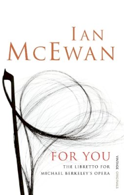 Ian McEwan - For You: The Libretto for Michael Berkeley´s Opera - 9780099526995 - V9780099526995