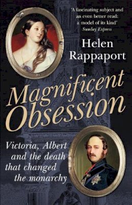 Helen Rappaport - Magnificent Obsession: Victoria, Albert and the Death That Changed the Monarchy - 9780099537465 - V9780099537465