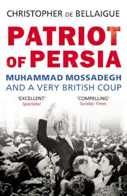 Christopher de Bellaigue - Patriot of Persia: Muhammad Mossadegh and a Very British Coup - 9780099540489 - V9780099540489