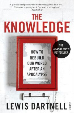 Lewis Dartnell - The Knowledge: How To Rebuild Our World After An Apocalypse - 9780099575832 - V9780099575832