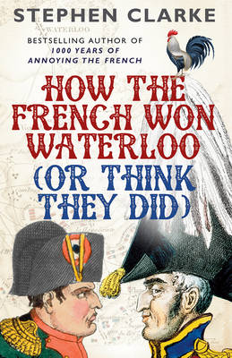 Stephen Clarke - How the French Won Waterloo (or Think They Did) - 9780099594987 - V9780099594987
