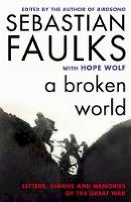 Sebastian Faulks - A Broken World: Letters, Diaries and Memories of the Great War - 9780099597797 - V9780099597797