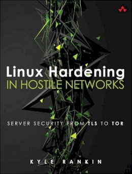 Kyle Rankin - Linux Hardening in Hostile Networks: Server Security from TLS to Tor (Pearson Open Source Software Development Series) - 9780134173269 - V9780134173269