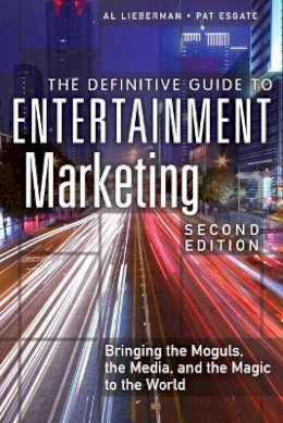 Al Lieberman - The Definitive Guide to Entertainment Marketing: Bringing the Moguls, the Media, and the Magic to the World (2nd Edition) - 9780134194677 - V9780134194677