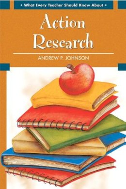 Andrew P. Johnson - What Every Teacher Should Know About Action Research - 9780137155842 - V9780137155842