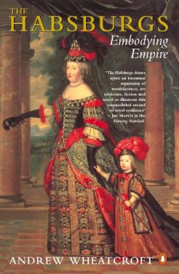 Andrew Wheatcroft - The Habsburgs: Embodying Empire - 9780140236347 - V9780140236347