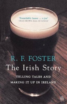 Professor R F Foster - The Irish Story: Telling Tales and Making it Up in Ireland - 9780140296853 - 9780140296853