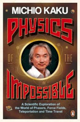 Michio Kaku - Physics of the Impossible: A Scientific Exploration of the World of Phasers, Force Fields, Teleportation and Time Travel - 9780141030906 - V9780141030906