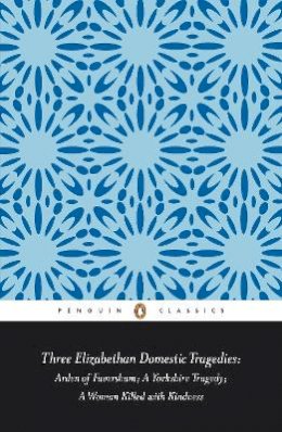 Keith Sturgess - Three Elizabethan Domestic Tragedies: Arden of Faversham; a Yorkshire Tragedy; a Woman Killed with Kindness - 9780141389813 - V9780141389813